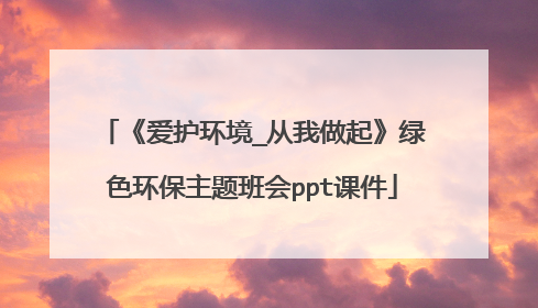 《爱护环境_从我做起》绿色环保主题班会ppt课件