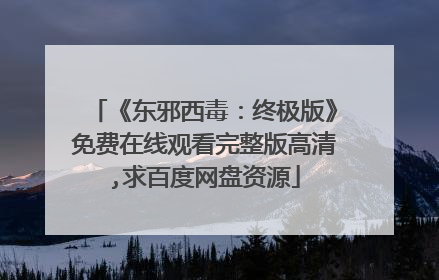 《东邪西毒：终极版》免费在线观看完整版高清,求百度网盘资源