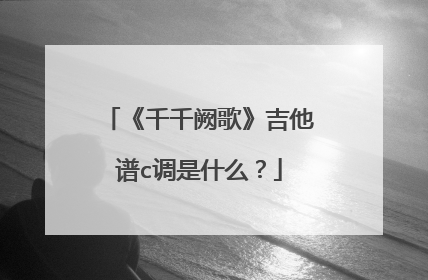 《千千阙歌》吉他谱c调是什么？