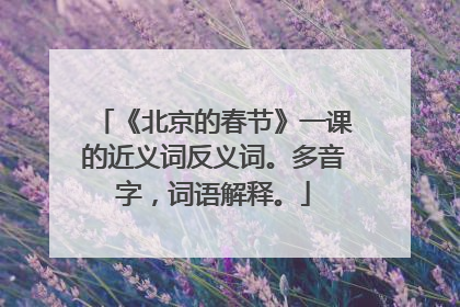 《北京的春节》一课的近义词反义词。多音字，词语解释。