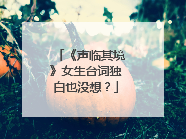 《声临其境》女生台词独白也没想？