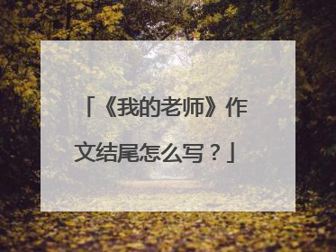《我的老师》作文结尾怎么写?