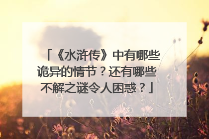 《水浒传》中有哪些诡异的情节?还有哪些不解之谜令人困惑?