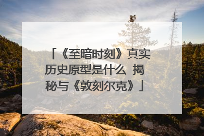 《至暗时刻》真实历史原型是什么 揭秘与《敦刻尔克》