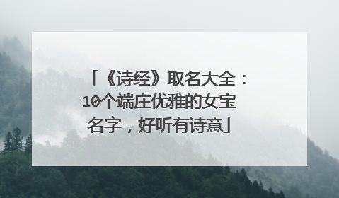 《诗经》取名大全：10个端庄优雅的女宝名字，好听有诗意
