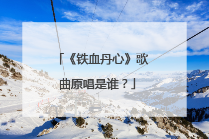 《铁血丹心》歌曲原唱是谁？