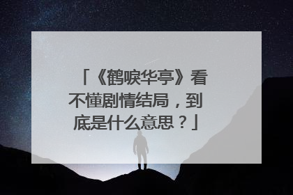 《鹤唳华亭》看不懂剧情结局,到底是什么意思?