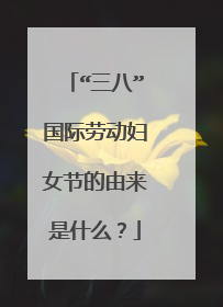 “三八”国际劳动妇女节的由来是什么？