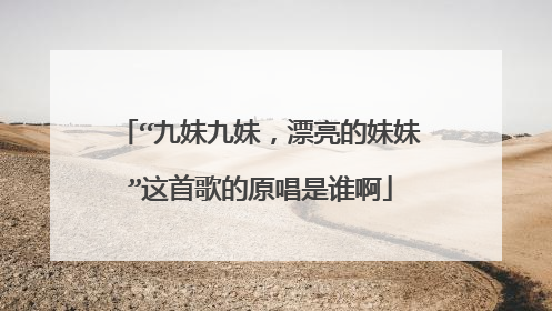 “九妹九妹,漂亮的妹妹”这首歌的原唱是谁啊