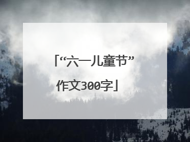 “六一儿童节”作文300字