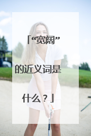 “宽阔”的近义词是什么?