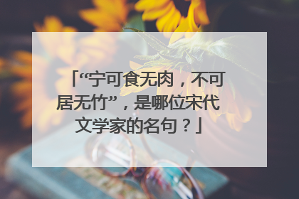 “宁可食无肉，不可居无竹”，是哪位宋代文学家的名句？