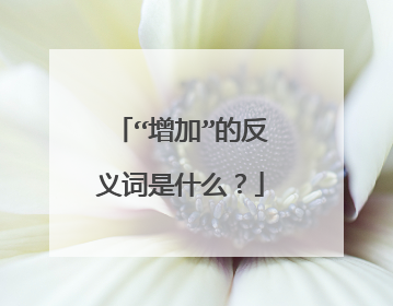 “增加”的反义词是什么？