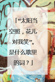 “太阳当空照,花儿对我笑”。是什么歌里的词?