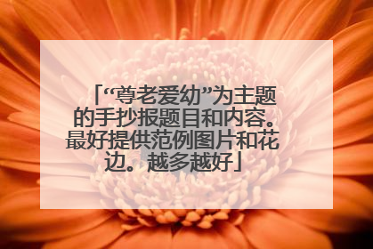 “尊老爱幼”为主题的手抄报题目和内容。最好提供范例图片和花边。越多越好