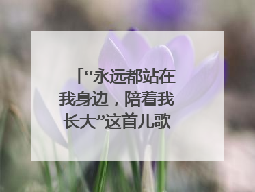 “永远都站在我身边，陪着我长大”这首儿歌叫什么名字？