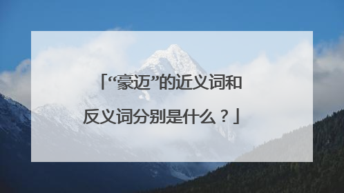 “豪迈”的近义词和反义词分别是什么?