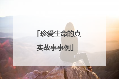 珍爱生命的真实故事事例