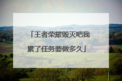 王者荣耀毁灭吧我累了任务要做多久