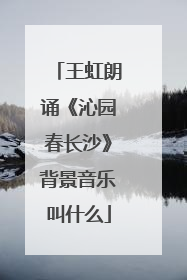王虹朗诵《沁园春长沙》背景音乐叫什么