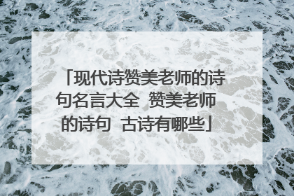 现代诗赞美老师的诗句名言大全 赞美老师的诗句 古诗有哪些