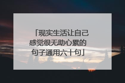 现实生活让自己感觉很无助心累的句子通用六十句