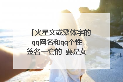 火星文或繁体字的qq网名和qq个性签名一套的 要是女生的还要可爱的