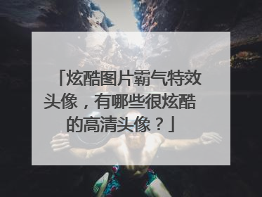 炫酷图片霸气特效头像,有哪些很炫酷的高清头像?