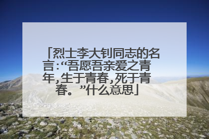 烈士李大钊同志的名言:“吾愿吾亲爱之青年,生于青春,死于青春。”什么意思