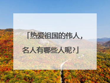 热爱祖国的伟人,名人有哪些人呢?