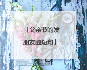 父亲节的发朋友圈短句