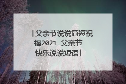 父亲节说说简短祝福2021 父亲节快乐说说短语