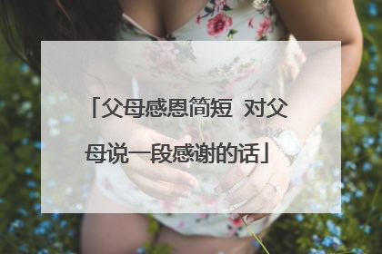 父母感恩简短 对父母说一段感谢的话