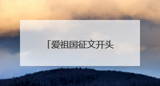 爱祖国征文开头优美句有哪些？