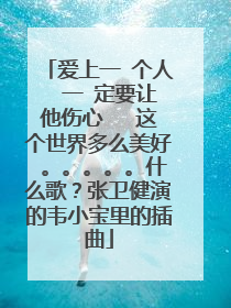 爱上一 个人  一 定要让他伤心   这个世界多么美好 。。。。。什么歌？张卫健演的韦小宝里的插曲
