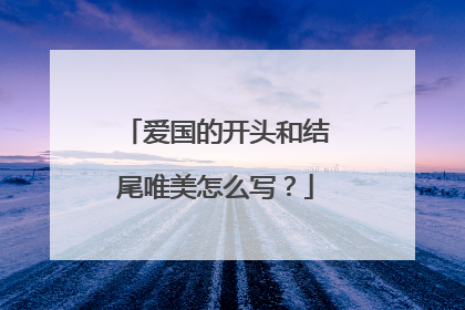 爱国的开头和结尾唯美怎么写？