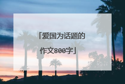 爱国为话题的作文800字