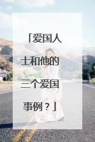 爱国人士和他的三个爱国事例？