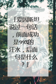 爱因斯坦说过一句话,前面成功是99%的汗水,后面一句是什么?