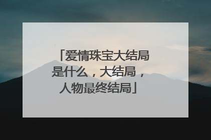 爱情珠宝大结局是什么，大结局，人物最终结局