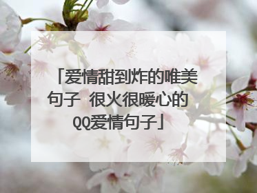 爱情甜到炸的唯美句子 很火很暖心的QQ爱情句子