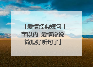 爱情经典短句十字以内 爱情说说简短好听句子