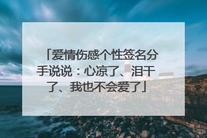 爱情伤感个性签名分手说说：心凉了、泪干了、我也不会爱了