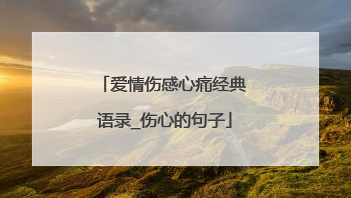 爱情伤感心痛经典语录_伤心的句子
