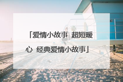 爱情小故事 超短暖心 经典爱情小故事