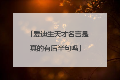 爱迪生天才名言是真的有后半句吗