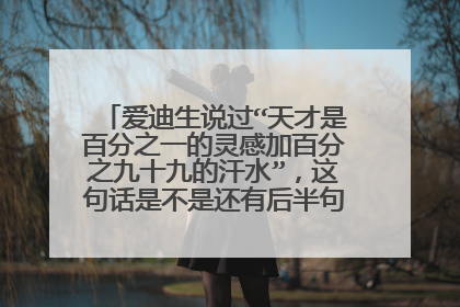 爱迪生说过“天才是百分之一的灵感加百分之九十九的汗水”，这句话是不是还有后半句，是什么？