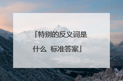 特别的反义词是什么 标准答案