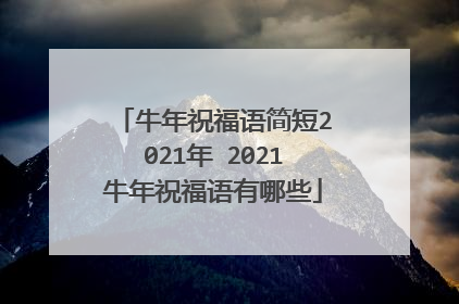牛年祝福语简短2021年 2021牛年祝福语有哪些