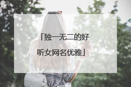 独一无二的好听女网名优雅